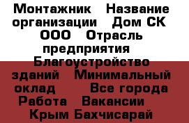 Монтажник › Название организации ­ Дом-СК, ООО › Отрасль предприятия ­ Благоустройство зданий › Минимальный оклад ­ 1 - Все города Работа » Вакансии   . Крым,Бахчисарай